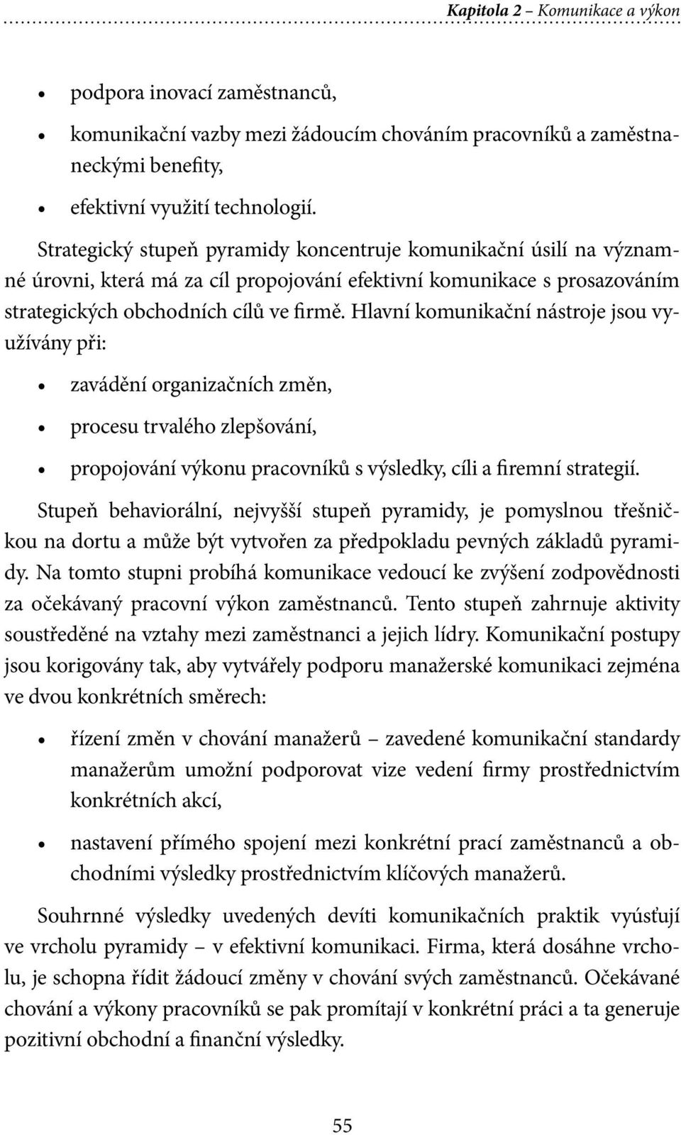 Hlavní komunikační nástroje jsou využívány při: zavádění organizačních změn, procesu trvalého zlepšování, propojování výkonu pracovníků s výsledky, cíli a firemní strategií.