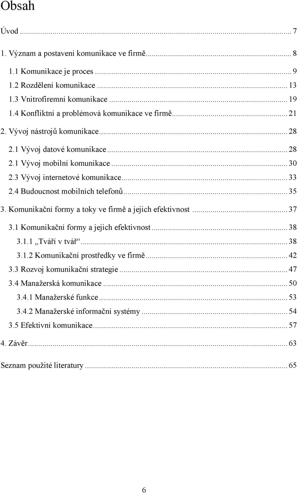 4 Budoucnost mobilních telefonů... 35 3. Komunikační formy a toky ve firmě a jejich efektivnost... 37 3.1 Komunikační formy a jejich efektivnost... 38 3.1.1 Tváří v tvář... 38 3.1.2 Komunikační prostředky ve firmě.