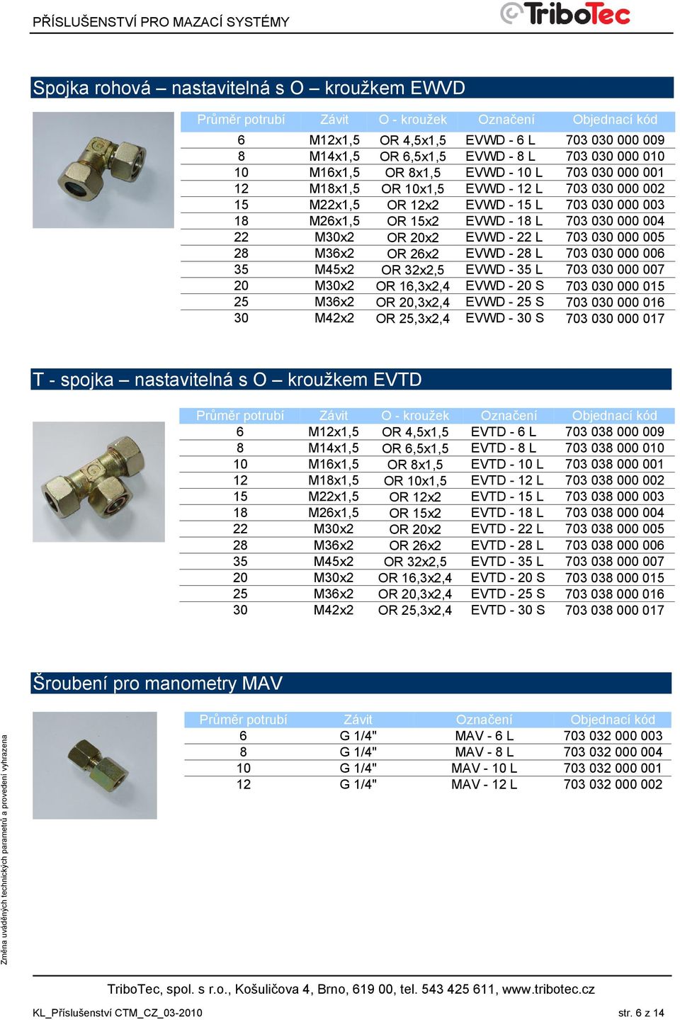 20x2 EVWD - 22 L 703 030 000 005 28 M36x2 OR 26x2 EVWD - 28 L 703 030 000 006 35 M45x2 OR 32x2,5 EVWD - 35 L 703 030 000 007 20 M30x2 OR 16,3x2,4 EVWD - 20 S 703 030 000 015 25 M36x2 OR 20,3x2,4 EVWD