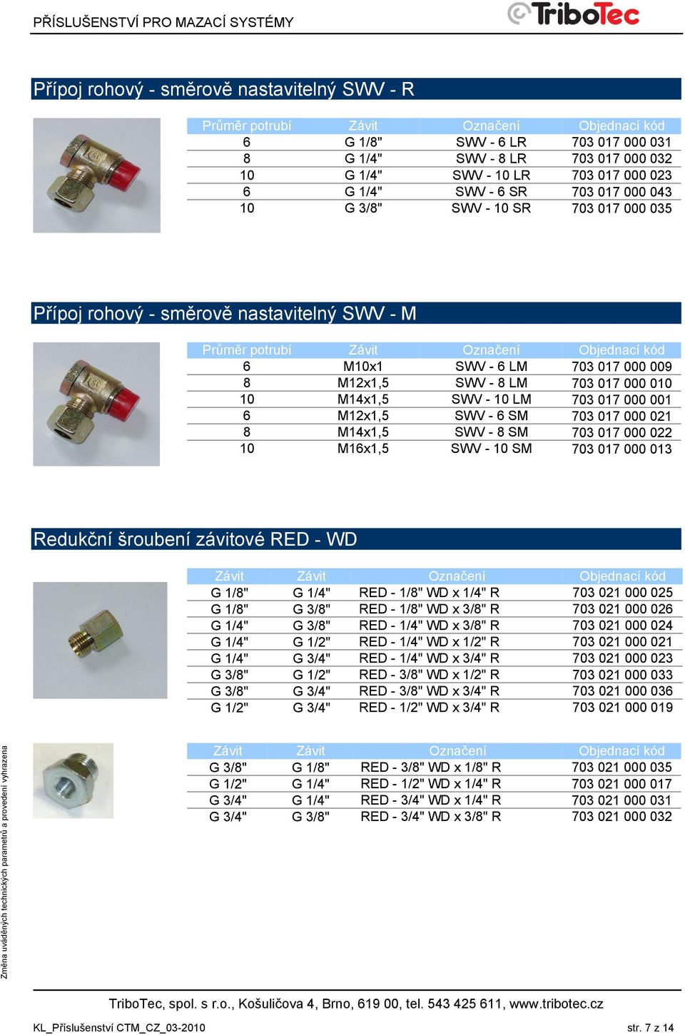 SWV - 6 SM 703 017 000 021 8 M14x1,5 SWV - 8 SM 703 017 000 022 10 M16x1,5 SWV - 10 SM 703 017 000 013 Redukční šroubení závitové RED - WD Závit Závit Označení Objednací kód G 1/8" G 1/4" RED - 1/8"