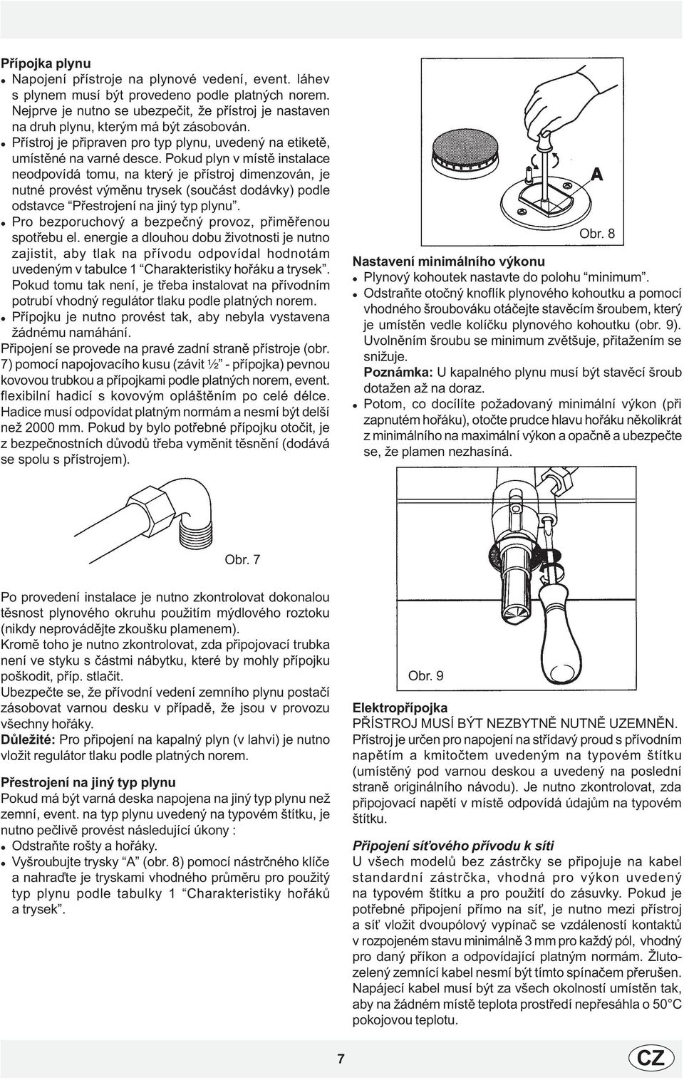 Pokud plyn v místì instalace neodpovídá tomu, na který je pøístroj dimenzován, je nutné provést výmìnu trysek (souèást dodávky) podle odstavce Pøestrojení na jiný typ plynu.