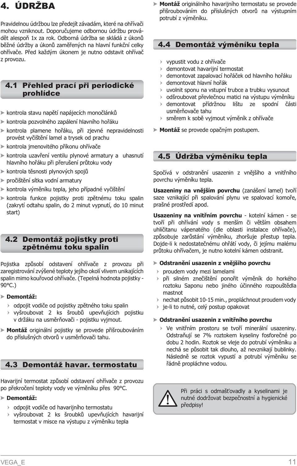 1 Pøehled prací pøi periodické prohlídce kontrola stavu napìtí napájecích monoèlánkù kontrola pozvolného zapálení hlavního hoøáku kontrola plamene hoøáku, pøi zjevné nepravidelnosti provést vyèištìní