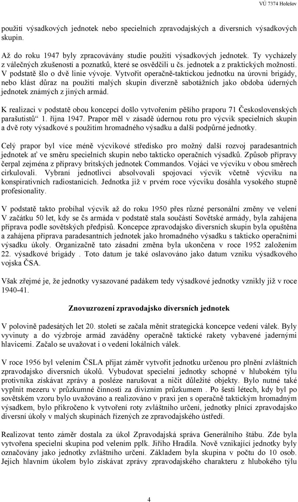 Vytvořit operačně-taktickou jednotku na úrovni brigády, nebo klást důraz na použití malých skupin diverzně sabotážních jako obdoba úderných jednotek známých z jiných armád.