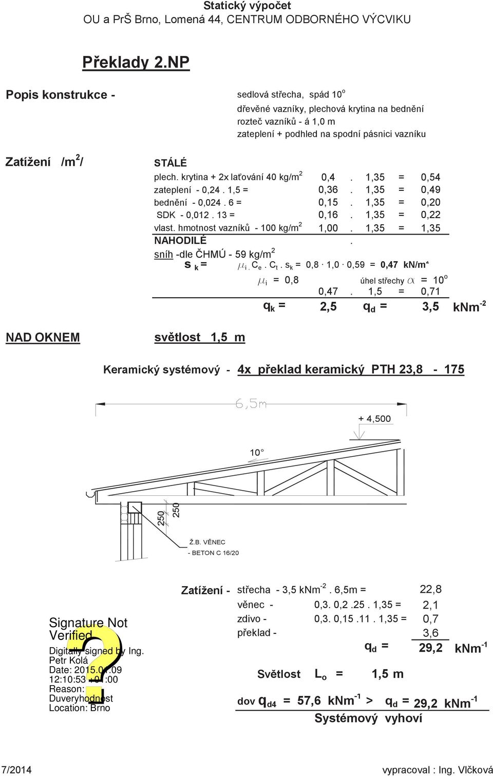 hmotnost vazník - 100 kg/m 2 1,00. 1,35 = 1,35 NAHODILÉ. sníh -dle HMÚ - 59 kg/m 2 s k = i. C e. C t. s k = 0,8 1,0 0,59 = 0,47 kn/m 2 i = 0,8 úhel stechy = 10 o 0,47.