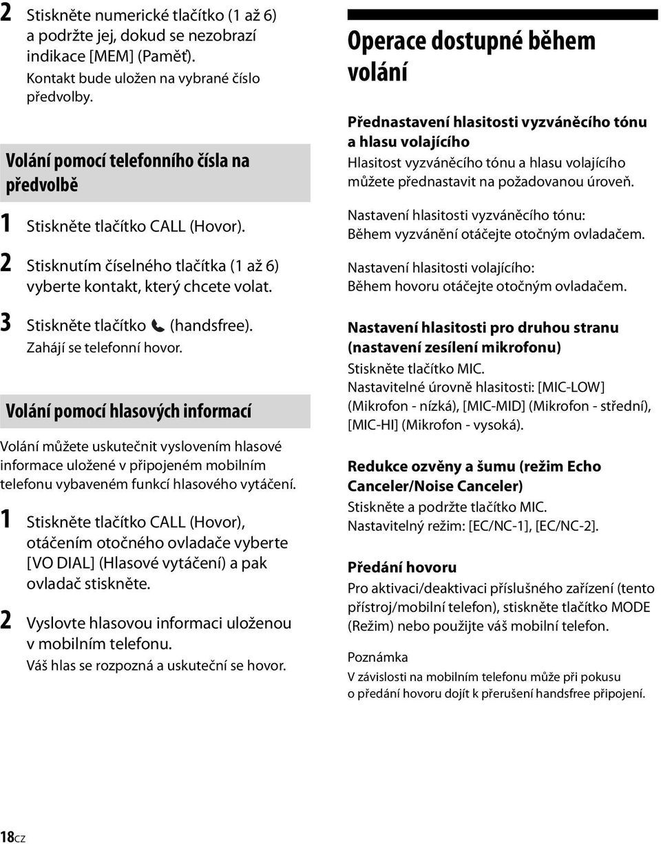 Zahájí se telefonní hovor. Volání pomocí hlasových informací Volání můžete uskutečnit vyslovením hlasové informace uložené v připojeném mobilním telefonu vybaveném funkcí hlasového vytáčení.