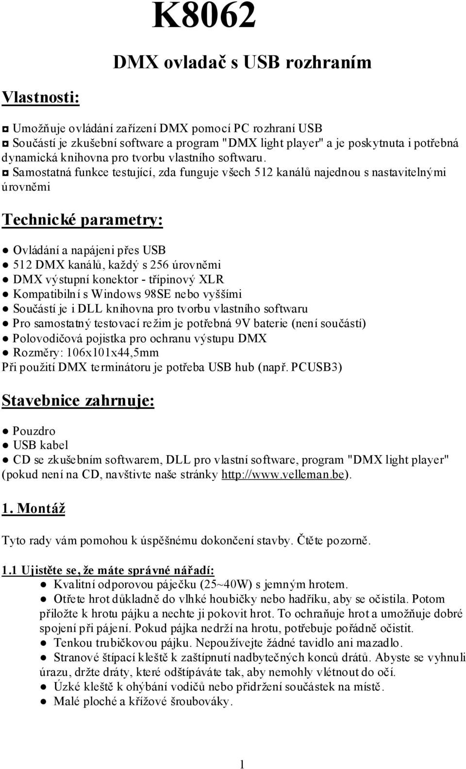 Samostatná funkce testující, zda funguje všech 512 kanálů najednou s nastavitelnými úrovněmi Technické parametry: Ovládání a napájeni přes USB 512 DMX kanálů, každý s 256 úrovněmi DMX výstupní