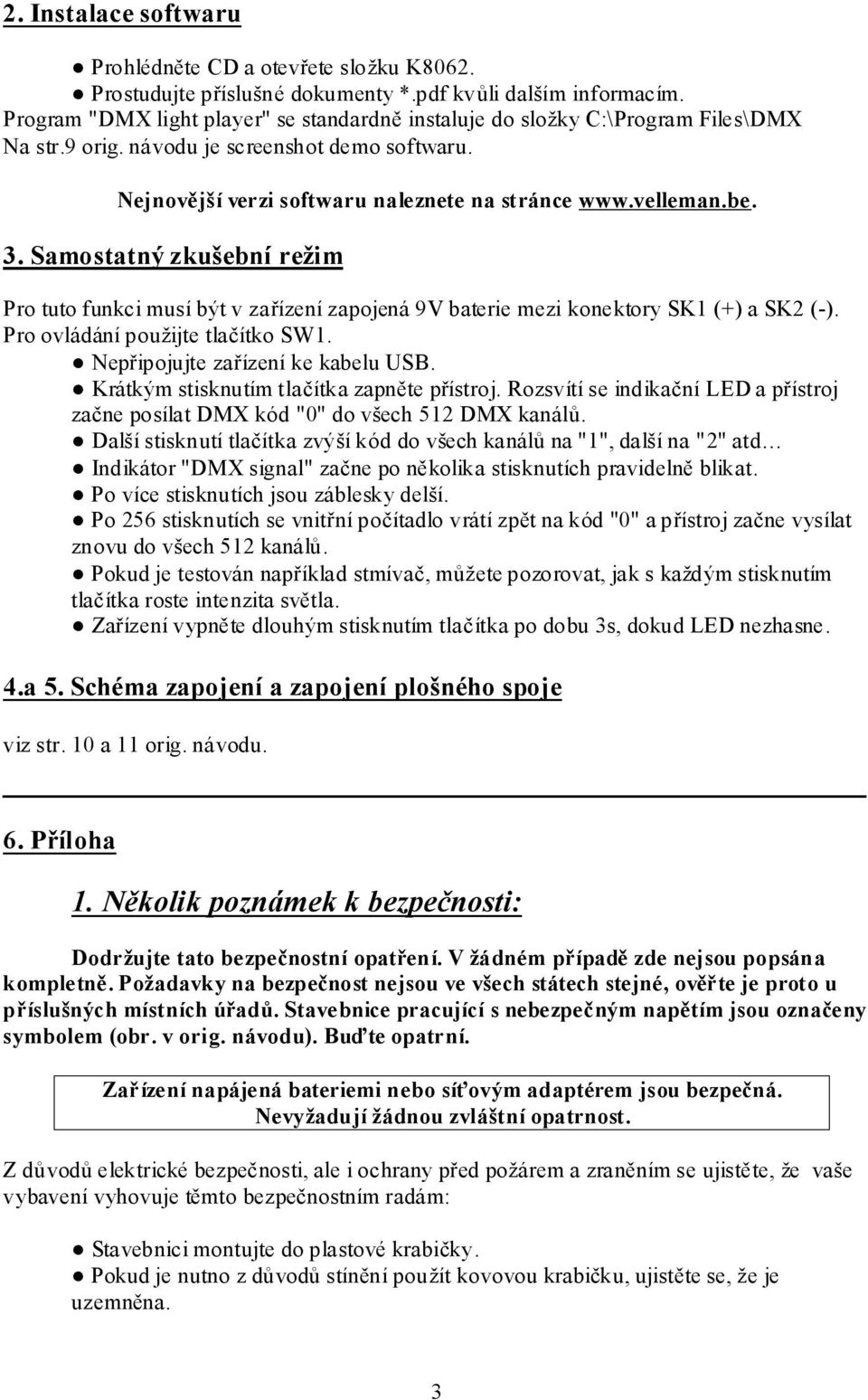 Samostatný zkušební režim Pro tuto funkci musí být v zařízení zapojená 9V baterie mezi konektory SK1 (+) a SK2 (-). Pro ovládání použijte tlačítko SW1. Nepřipojujte zařízení ke kabelu USB.