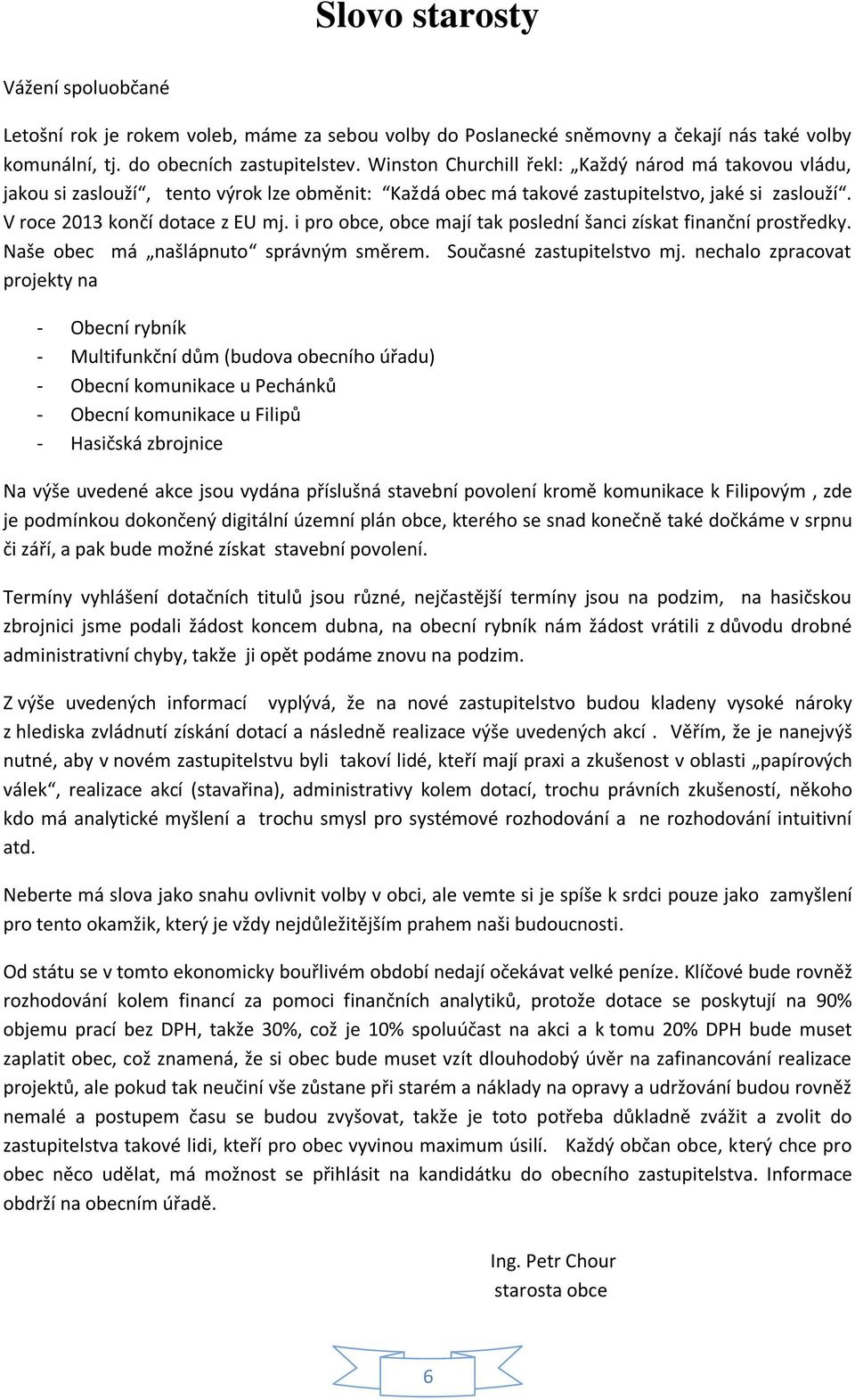 i pro obce, obce mají tak poslední šanci získat finanční prostředky. Naše obec má našlápnuto správným směrem. Současné zastupitelstvo mj.