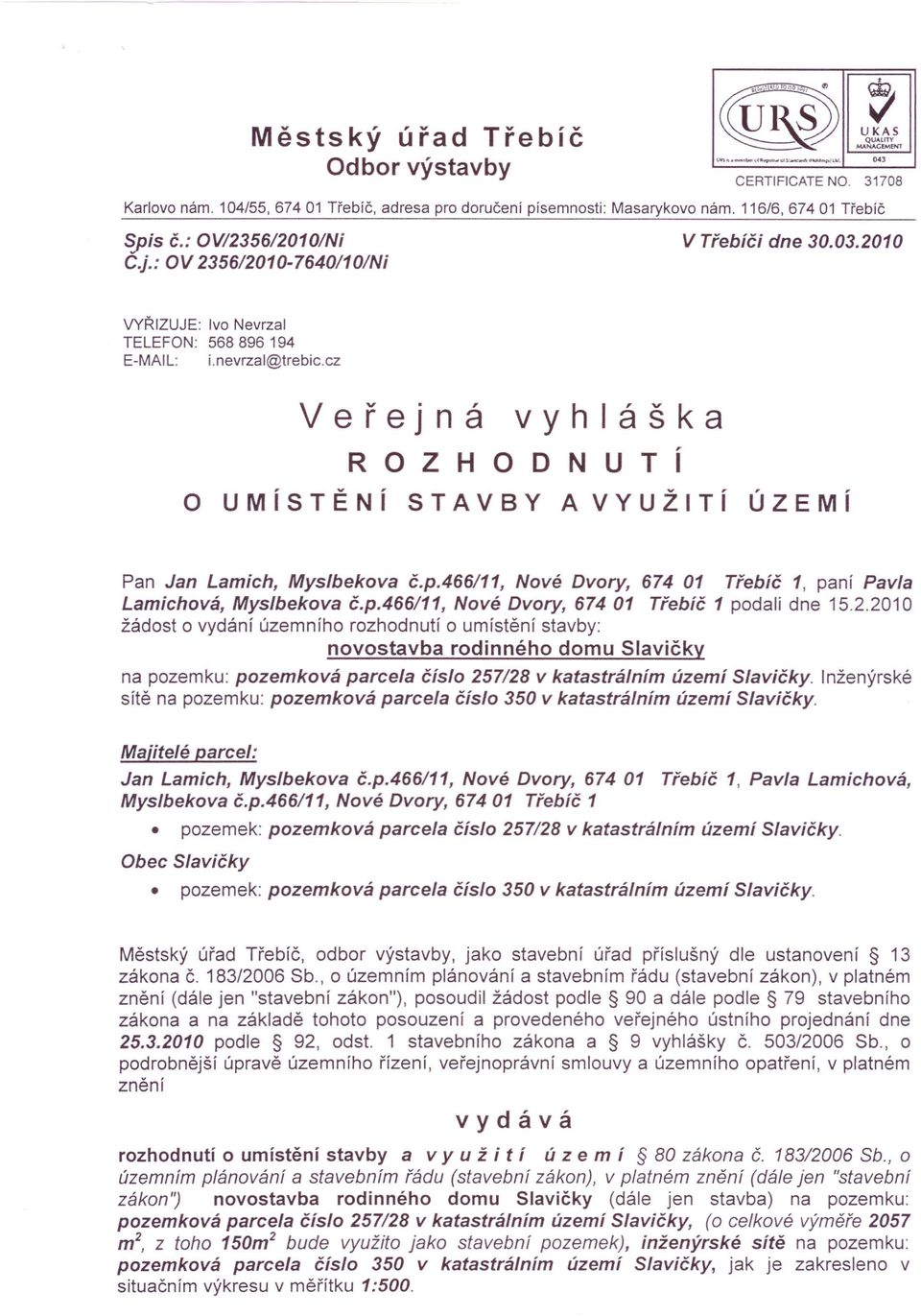 cz Veřejná ROZHODNUTí vyhláška O UMíSTĚNí STAVBY A VYUŽITí ÚZEMí Pan Jan Lamich, Myslbekova č.p.466/11, Nové Dvory, 674 01 Třebíč 1, paní Pavla Lamichová, Myslbekova č.p.466/11, Nové Dvory, 67401 Třebíč 1 podali dne 15.