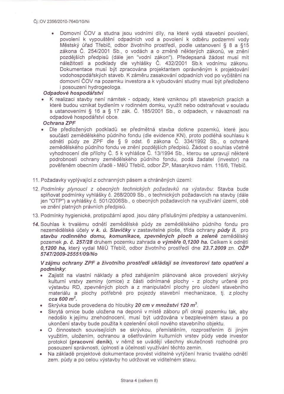 Předepsaná žádost musí mít náležitostí a podklady dle vyhlášky Č. 432/2001 Sb.k vodnímu zákonu. Dokumentace musí být zpracována projektantem oprávněným k projektování vodohospodářských staveb.