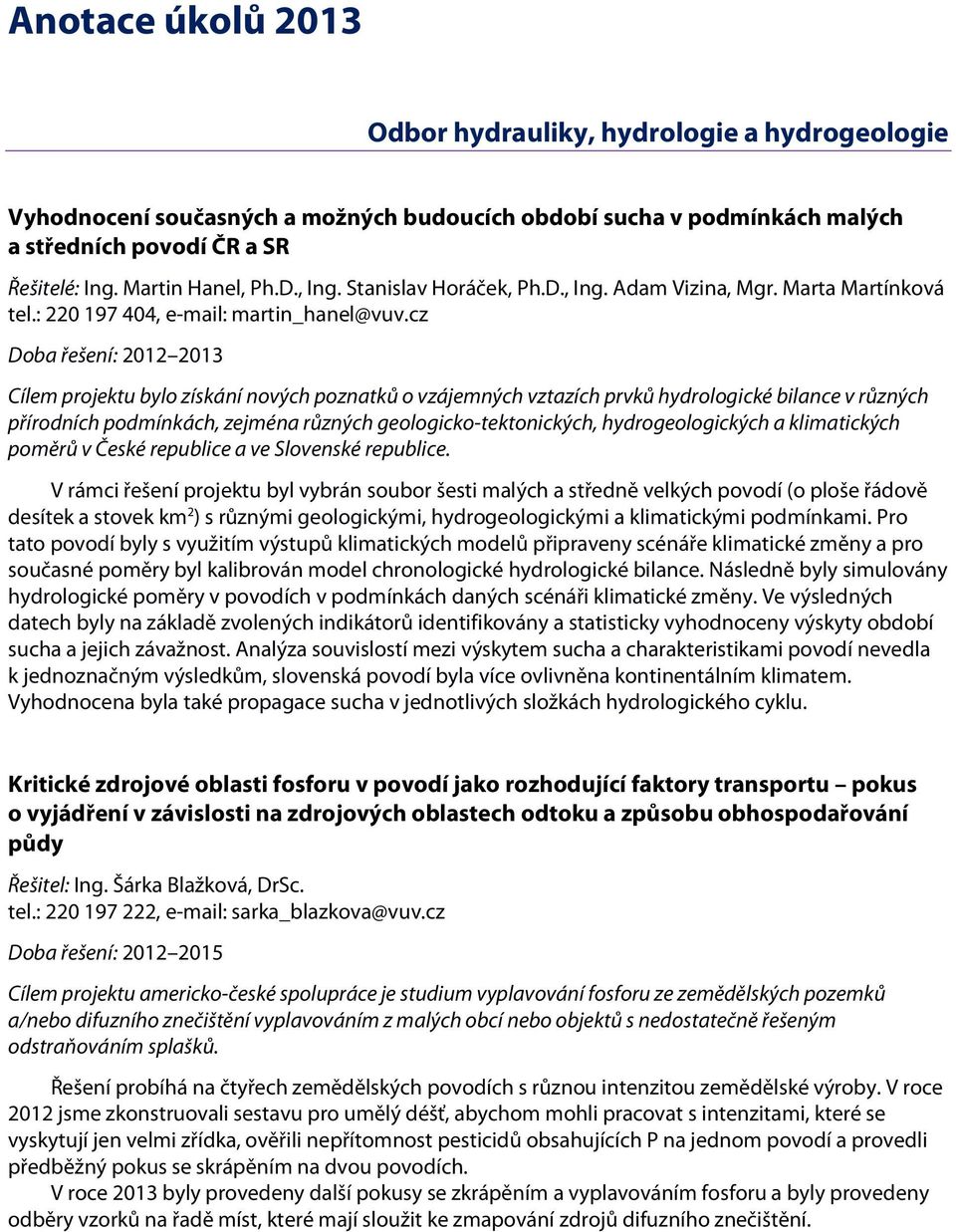 cz Doba řešení: 2012 2013 Cílem projektu bylo získání nových poznatků o vzájemných vztazích prvků hydrologické bilance v různých přírodních podmínkách, zejména různých geologicko-tektonických,