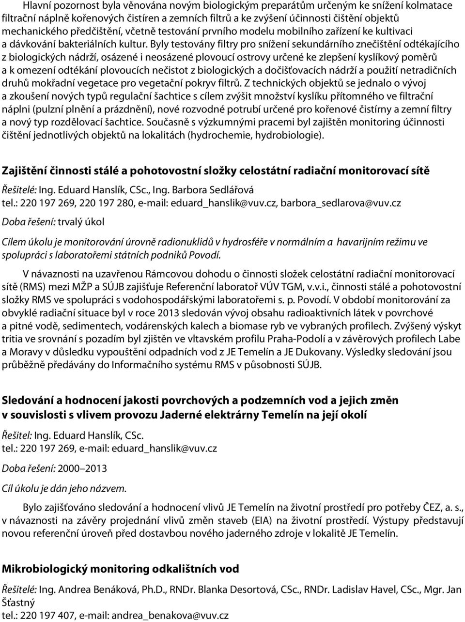 Byly testovány filtry pro snížení sekundárního znečištění odtékajícího z biologických nádrží, osázené i neosázené plovoucí ostrovy určené ke zlepšení kyslíkový poměrů a k omezení odtékání plovoucích