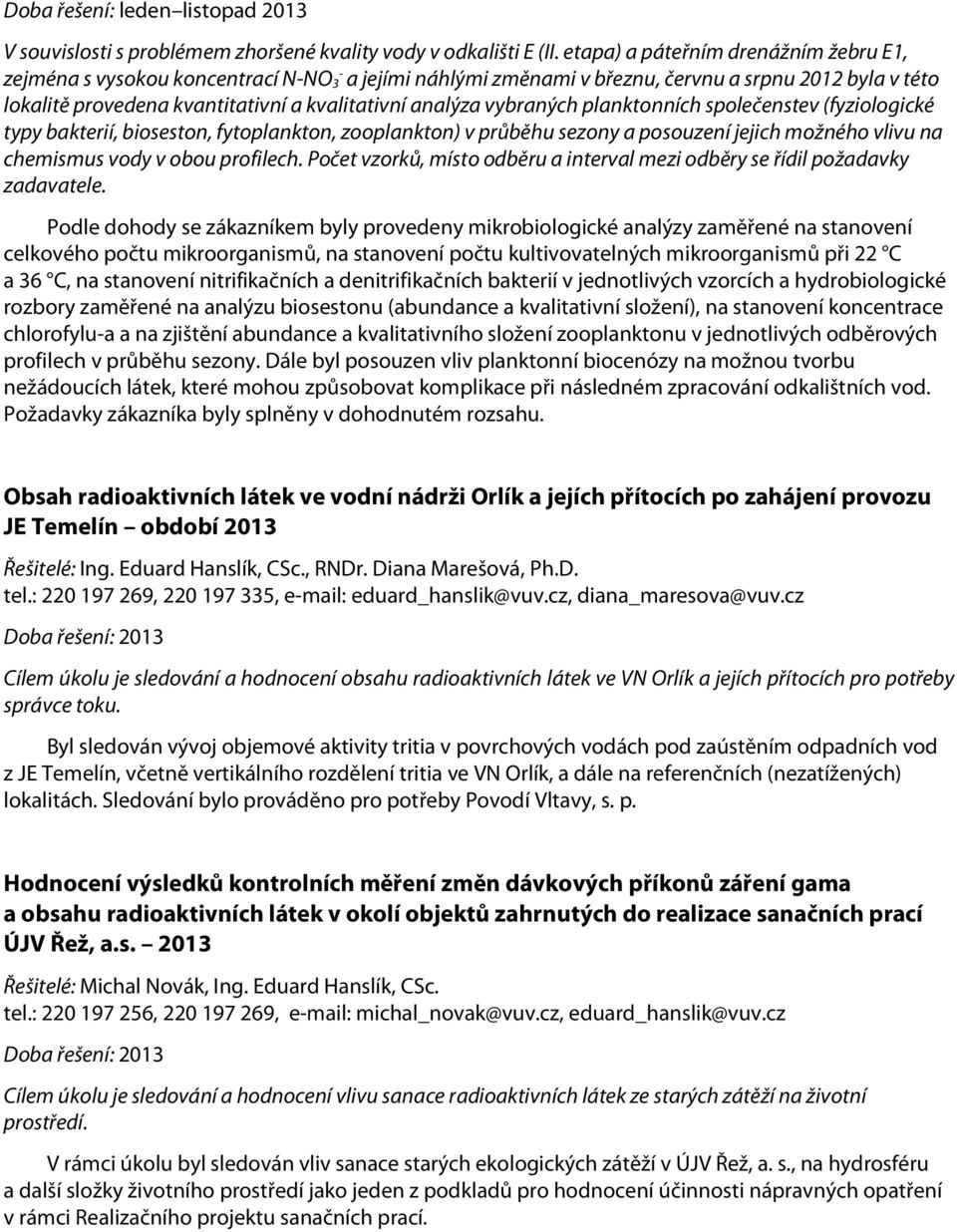 vybraných planktonních společenstev (fyziologické typy bakterií, bioseston, fytoplankton, zooplankton) v průběhu sezony a posouzení jejich možného vlivu na chemismus vody v obou profilech.