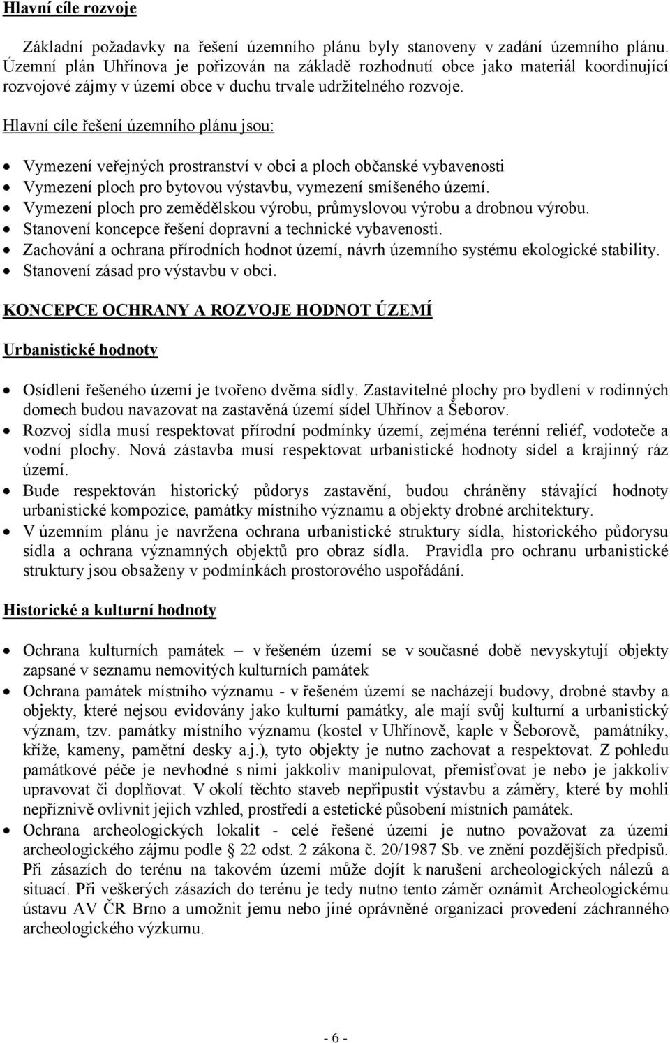 Hlavní cíle řešení územního plánu jsou: Vymezení veřejných prostranství v obci a ploch občanské vybavenosti Vymezení ploch pro bytovou výstavbu, vymezení smíšeného území.