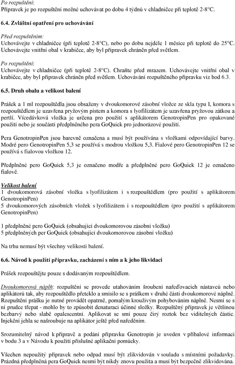 Uchovávejte vnitřní obal v krabičce, aby byl přípravek chráněn před světlem. Po rozpuštění: Uchovávejte v chladničce (při teplotě 2-8 C). Chraňte před mrazem.