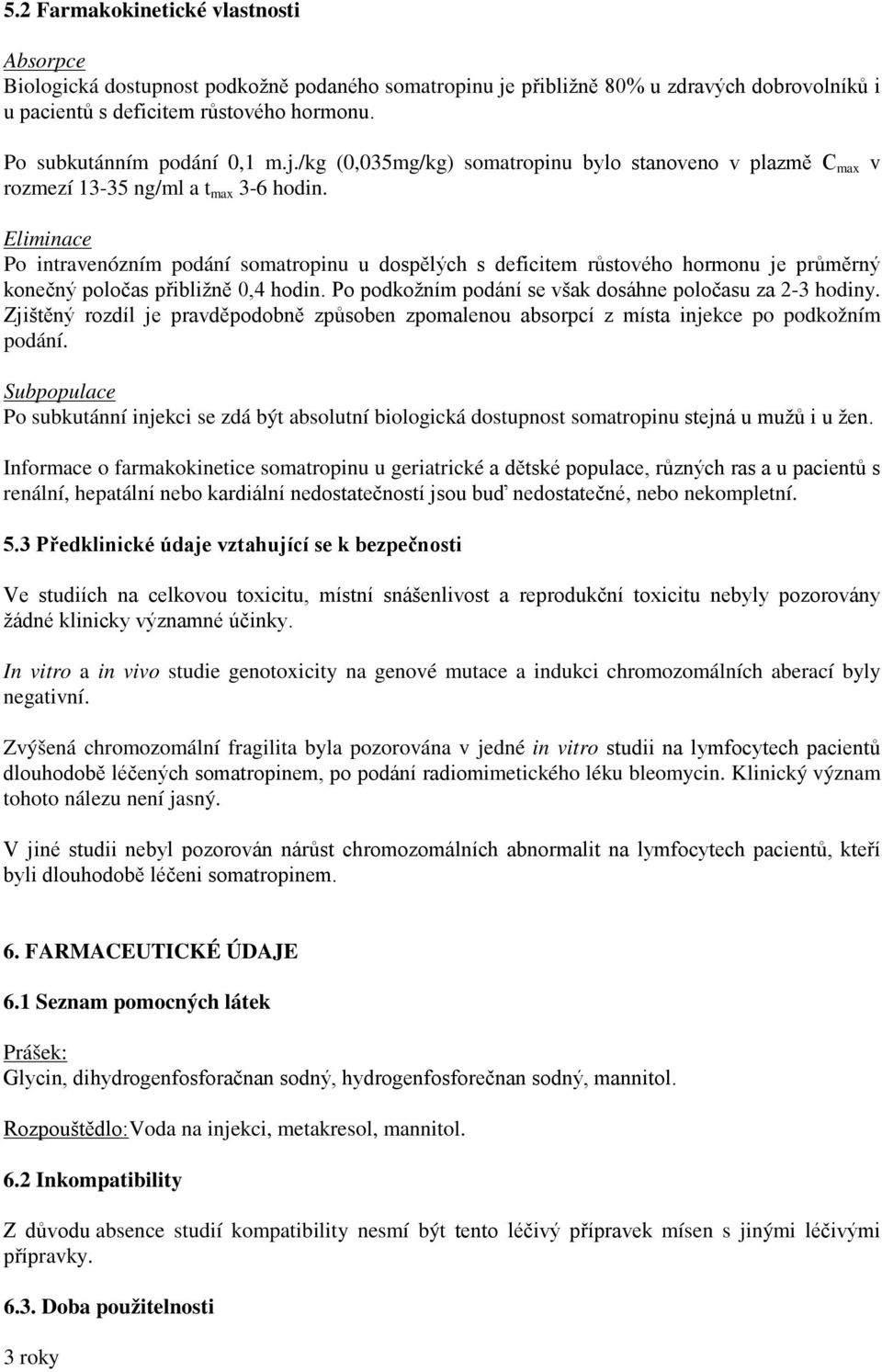 Eliminace Po intravenózním podání somatropinu u dospělých s deficitem růstového hormonu je průměrný konečný poločas přibližně 0,4 hodin. Po podkožním podání se však dosáhne poločasu za 2-3 hodiny.