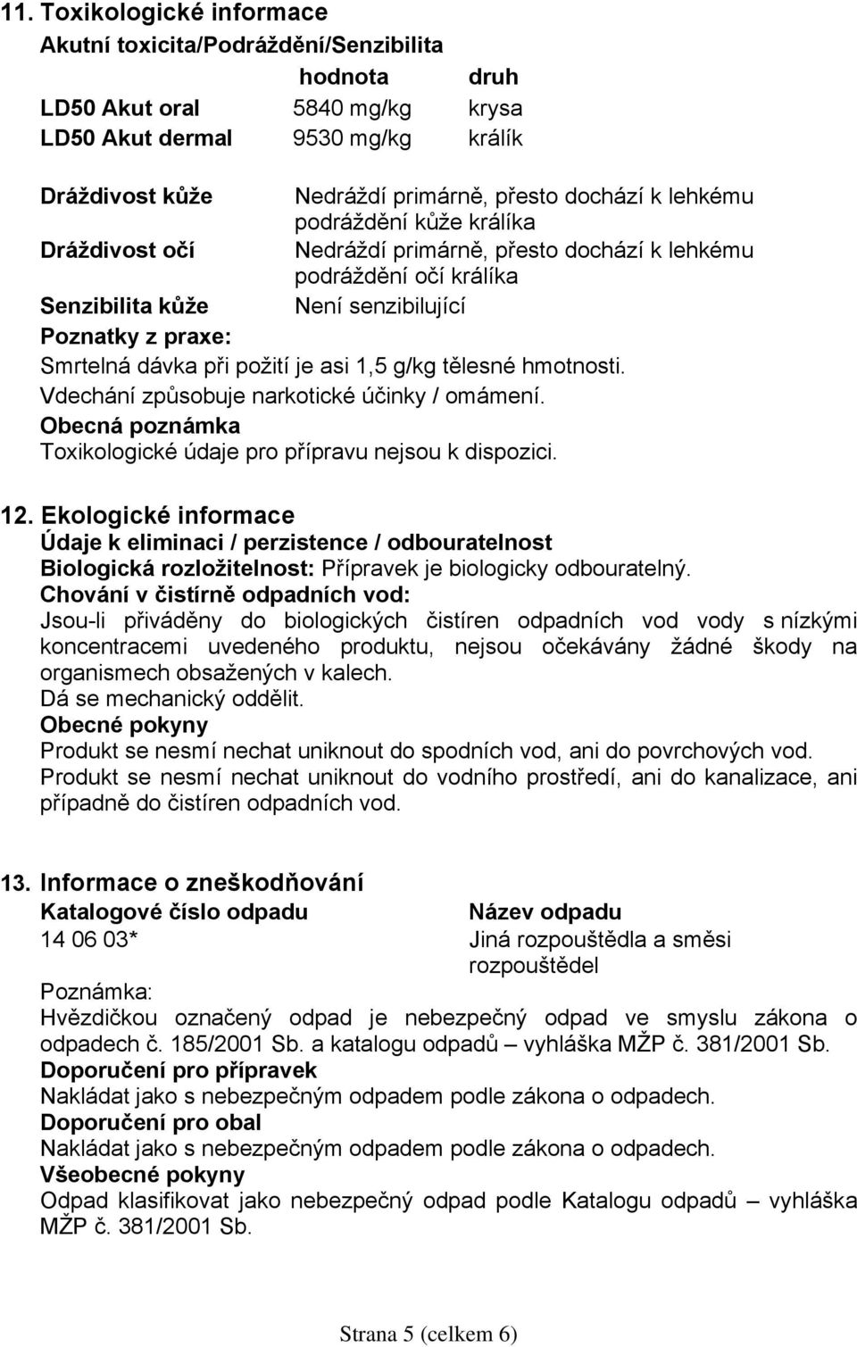 asi 1,5 g/kg tělesné hmotnosti. Vdechání způsobuje narkotické účinky / omámení. Obecná poznámka Toxikologické údaje pro přípravu nejsou k dispozici. 12.