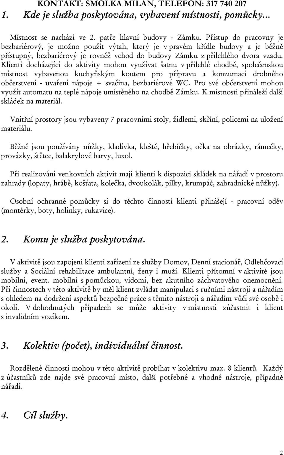 Klienti docházející do aktivity mohou využívat šatnu v přilehlé chodbě, společenskou místnost vybavenou kuchyňským koutem pro přípravu a konzumaci drobného občerstvení - uvaření nápoje + svačina,