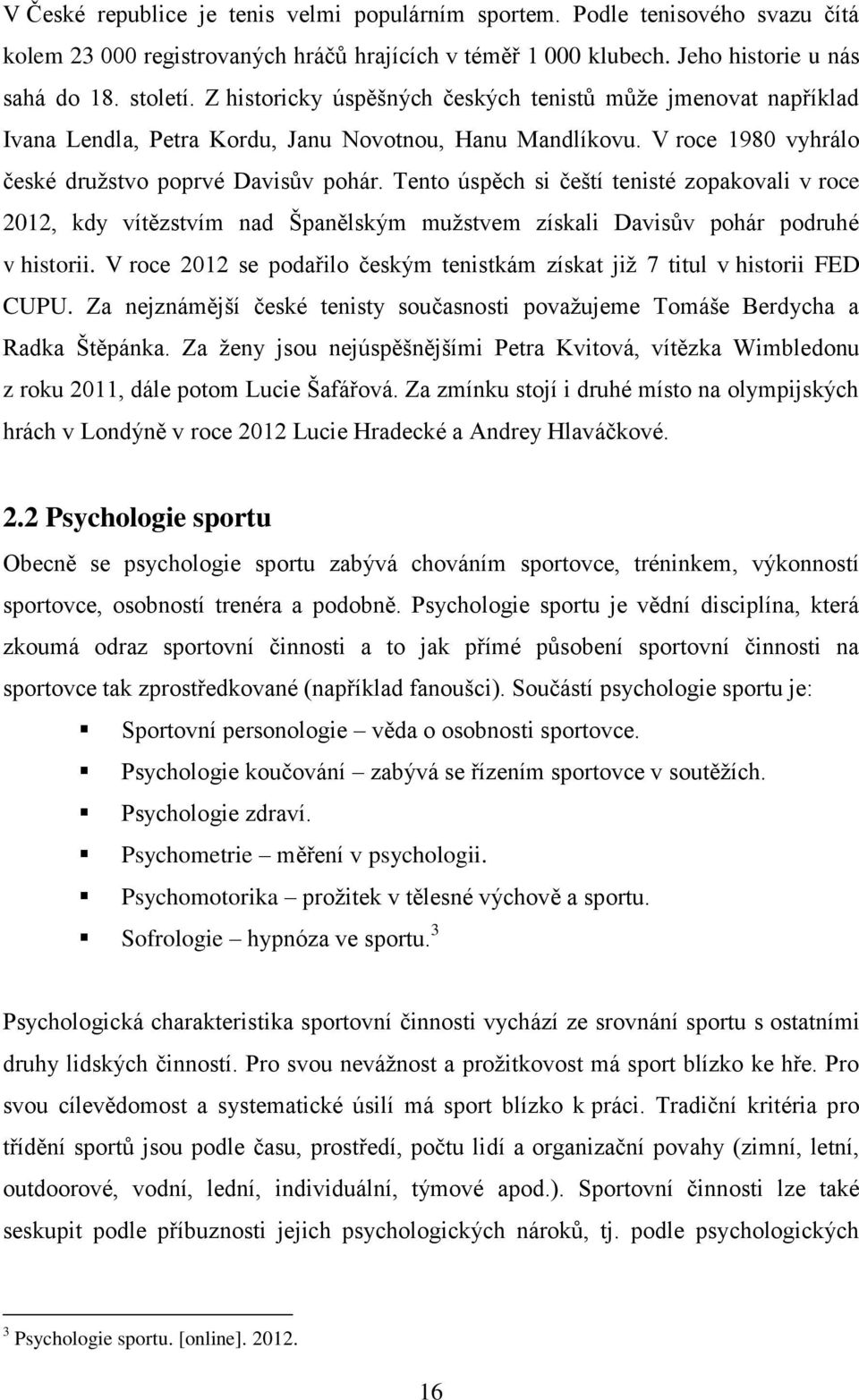 Tento úspěch si čeští tenisté zopakovali v roce 2012, kdy vítězstvím nad Španělským mužstvem získali Davisův pohár podruhé v historii.