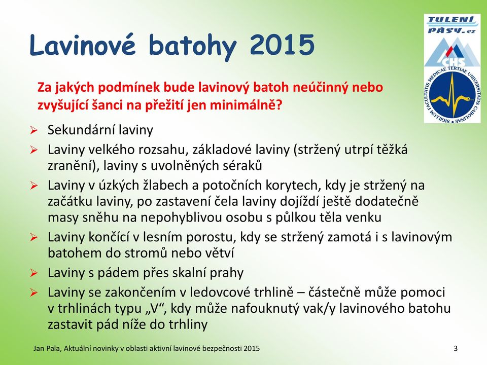 stržený na začátku laviny, po zastavení čela laviny dojíždí ještě dodatečně masy sněhu na nepohyblivou osobu s půlkou těla venku Laviny končící v lesním porostu, kdy se