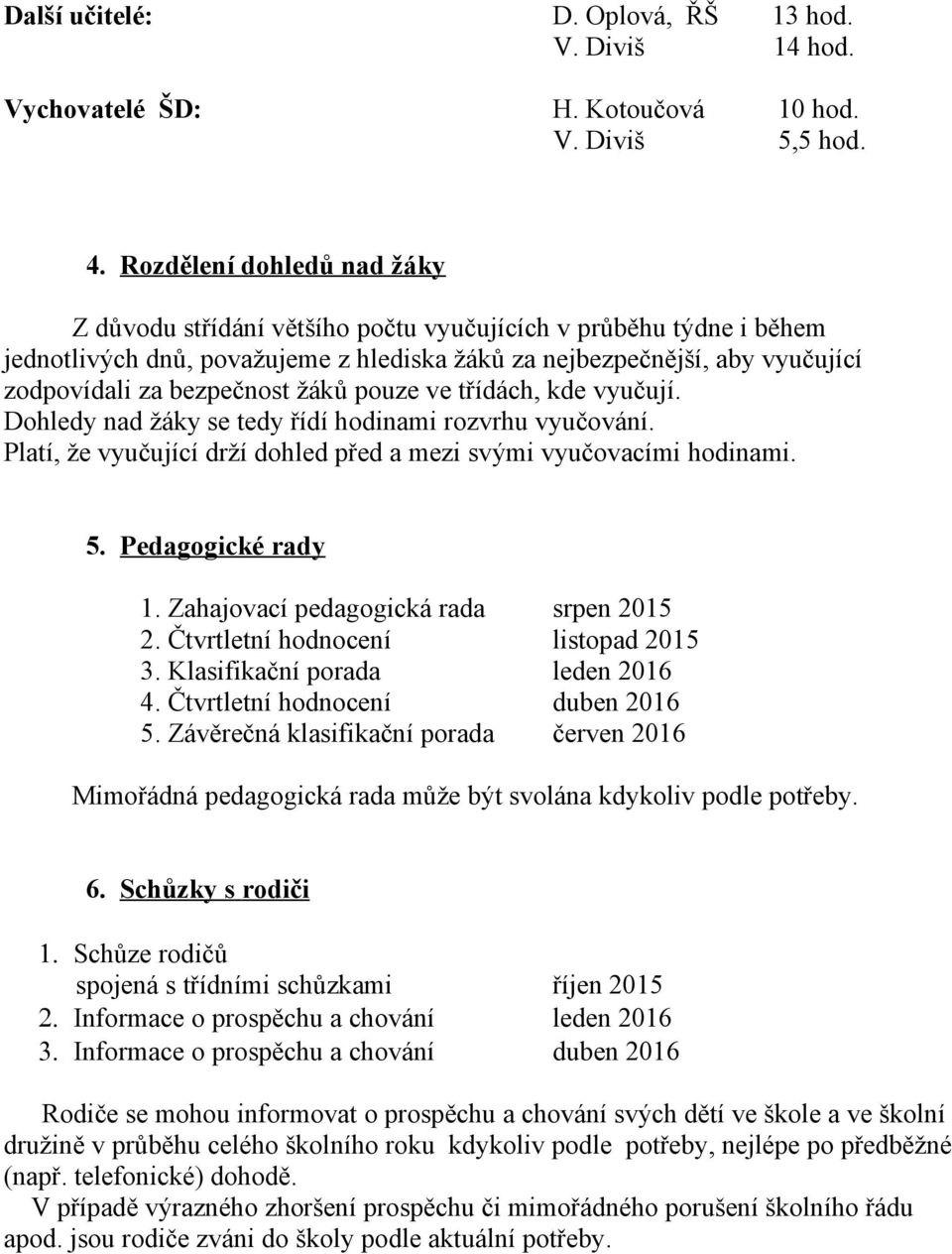 žáků pouze ve třídách, kde vyučují. Dohledy nad žáky se tedy řídí hodinami rozvrhu vyučování. Platí, že vyučující drží dohled před a mezi svými vyučovacími hodinami. 5. Pedagogické rady 1.