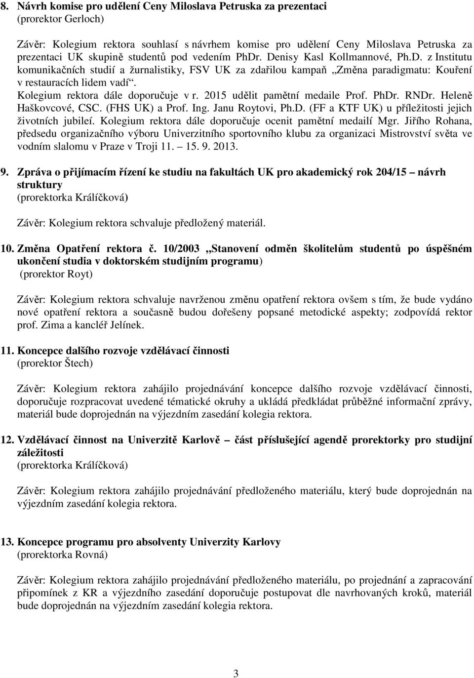 Kolegium rektora dále doporučuje v r. 2015 udělit pamětní medaile Prof. PhDr. RNDr. Heleně Haškovcové, CSC. (FHS UK) a Prof. Ing. Janu Roytovi, Ph.D. (FF a KTF UK) u příležitosti jejich životních jubileí.