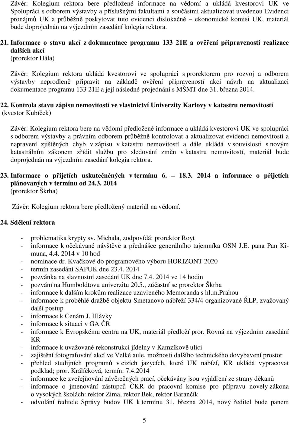 Informace o stavu akcí z dokumentace programu 133 21E a ověření připravenosti realizace dalších akcí (prorektor Hála) Závěr: Kolegium rektora ukládá kvestorovi ve spolupráci s prorektorem pro rozvoj