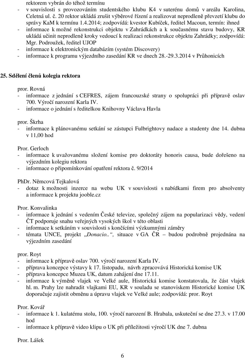 2014; zodpovídá: kvestor Kubíček, ředitel Macoun, termín: ihned - informace k možné rekonstrukci objektu v Zahrádkách a k současnému stavu budovy, KR ukládá učinit neprodleně kroky vedoucí k