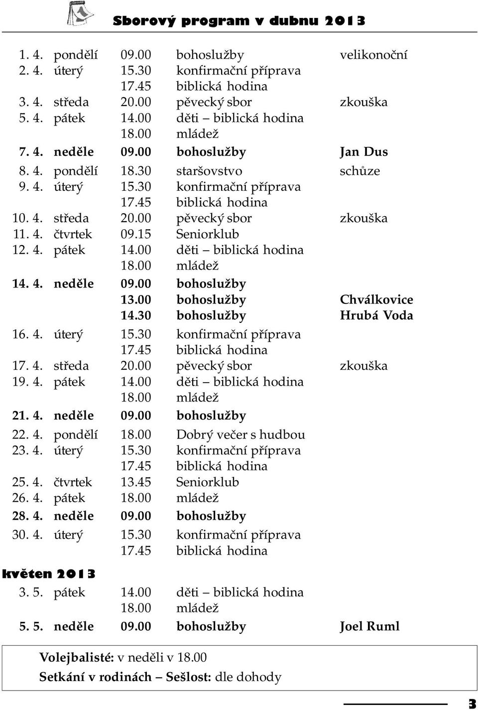 00 pìvecký sbor zkouška 11. 4. ètvrtek 09.15 Seniorklub 12. 4. pátek 14.00 dìti biblická hodina 18.00 mládež 14. 4. nedìle 09.00 bohoslužby 13.00 bohoslužby Chválkovice 14.30 bohoslužby Hrubá Voda 16.