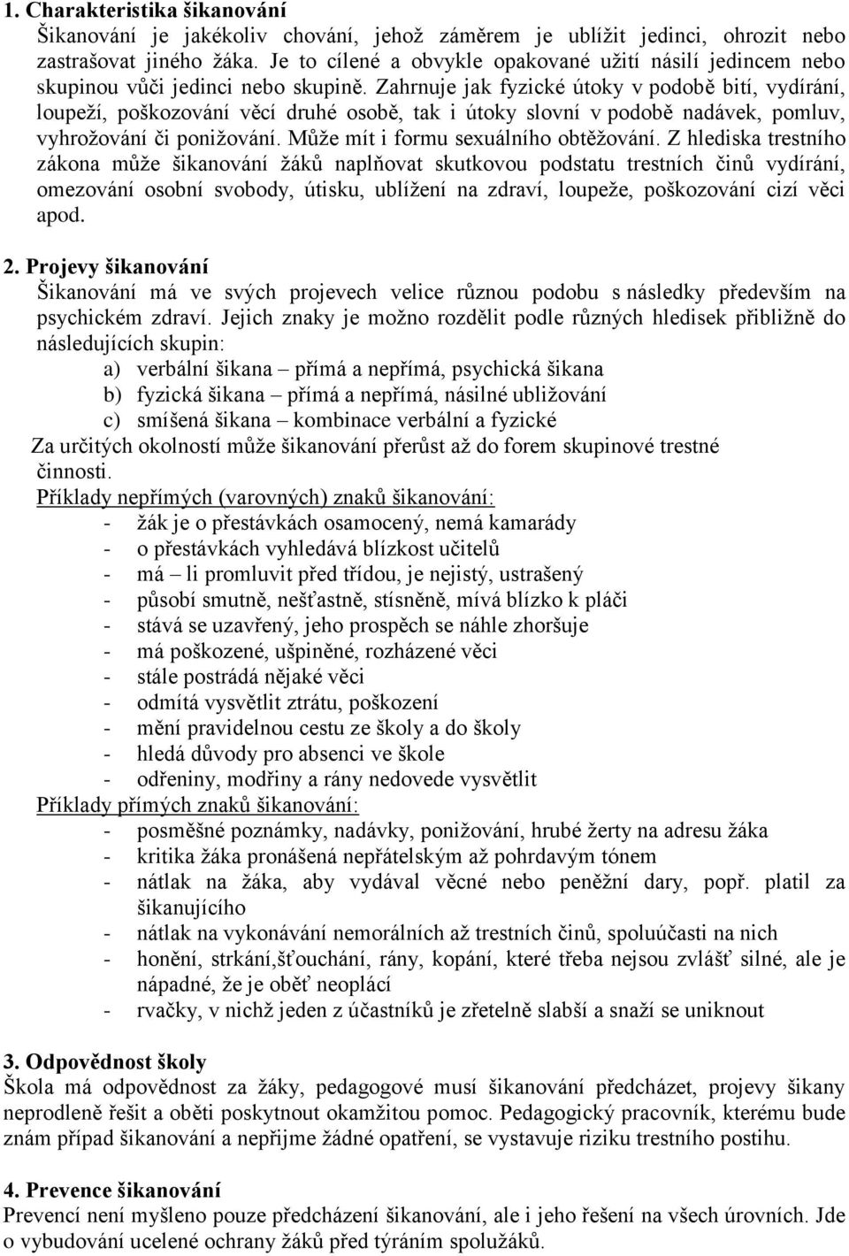 Zahrnuje jak fyzické útoky v podobě bití, vydírání, loupeţí, poškozování věcí druhé osobě, tak i útoky slovní v podobě nadávek, pomluv, vyhroţování či poniţování.