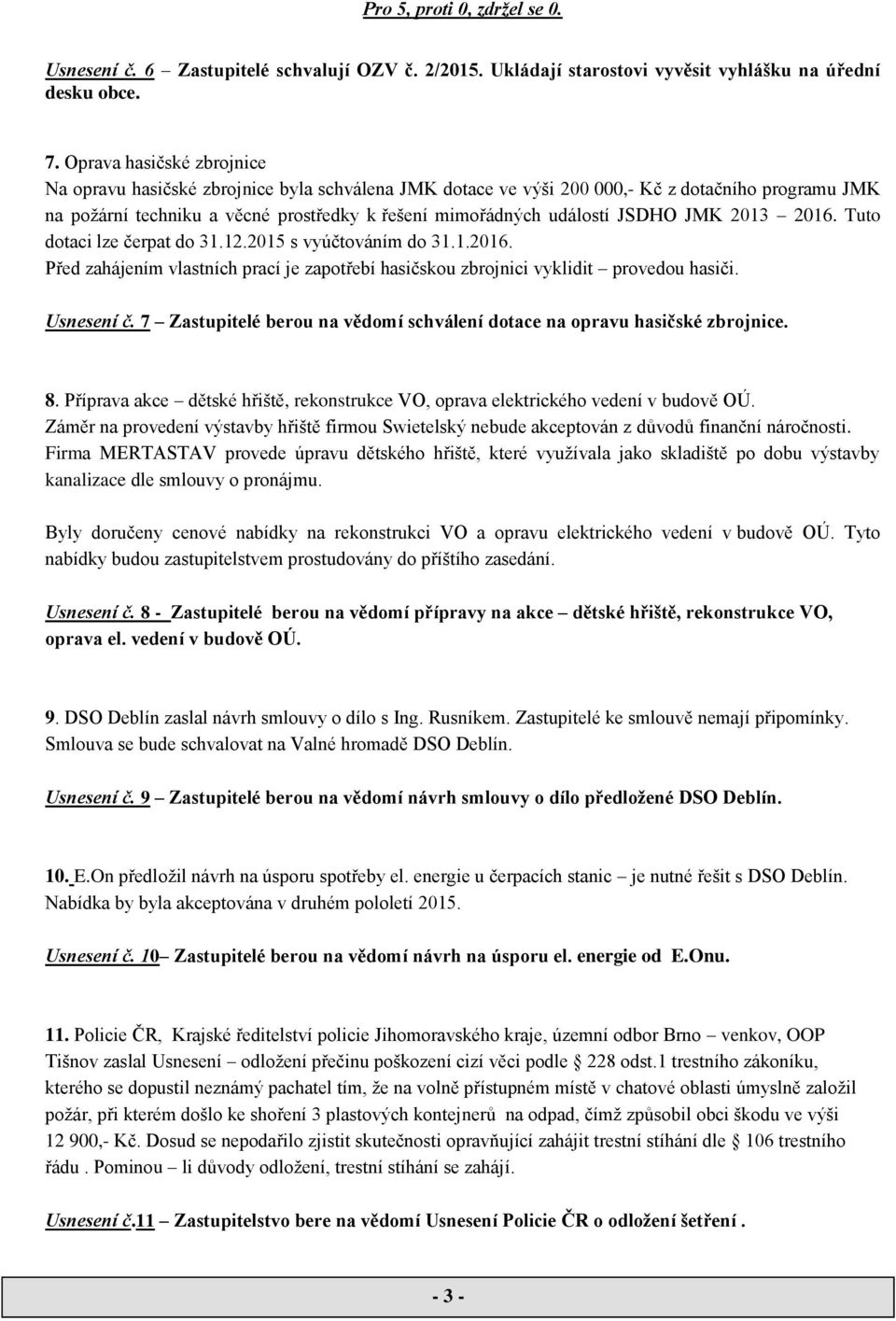 JSDHO JMK 2013 2016. Tuto dotaci lze čerpat do 31.12.2015 s vyúčtováním do 31.1.2016. Před zahájením vlastních prací je zapotřebí hasičskou zbrojnici vyklidit provedou hasiči. Usnesení č.