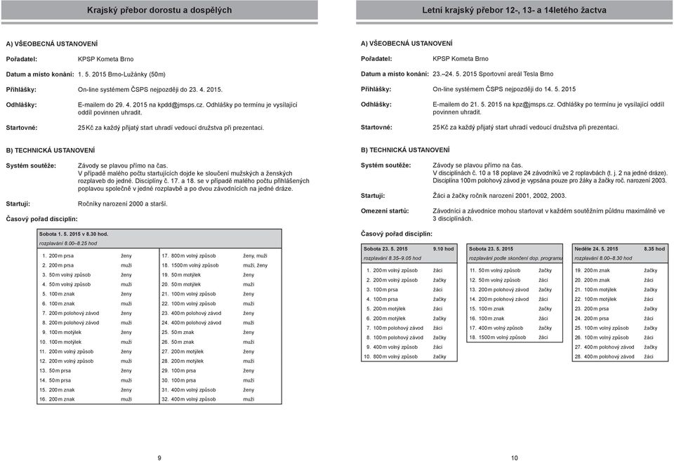 5. 2015 Odhlášky: E-mailem do 29. 4. 2015 na kpdd@jmsps.cz. Odhlášky po termínu je vysílající oddíl povinnen uhradit. Odhlášky: E-mailem do 21. 5. 2015 na kpz@jmsps.cz. Odhlášky po termínu je vysílající oddíl povinnen uhradit. 25 Kč za každý přijatý start uhradí vedoucí družstva při prezentaci.