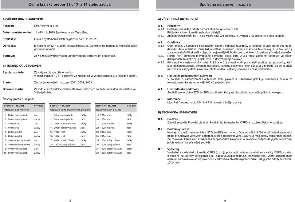 25 Kč za každý přijatý start uhradí vedoucí družstva při prezentaci. V disciplínách č. 10 a 18 poplave 24 závodníků ve 2 roplavbách (t. j. 2 na jedné dráze).