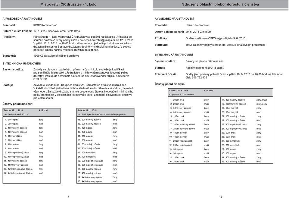 zašlou vedoucí jednotlivých družstev na adresu druzstva@jmsps.cz Sestavu družstva s doplněnými disciplínami a časy. V sobotu případné změny nahlásí vedoucí družstva do 8.45hod.