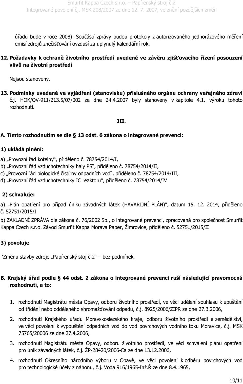 Podmínky uvedené ve vyjádření (stanovisku) příslušného orgánu ochrany veřejného zdraví č.j. HOK/OV-911/213.5/07/002 ze dne 24.4.2007 byly stanoveny v kapitole 4.1. výroku tohoto rozhodnutí. III. A.