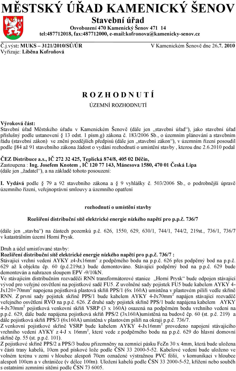 2010 Vyřizuje: Liběna Kofroňová R O Z H O D N U T Í ÚZEMNÍ ROZHODNUTÍ Výroková část: Stavební úřad Městského úřadu v Kamenickém Šenově (dále jen stavební úřad ), jako stavební úřad příslušný podle