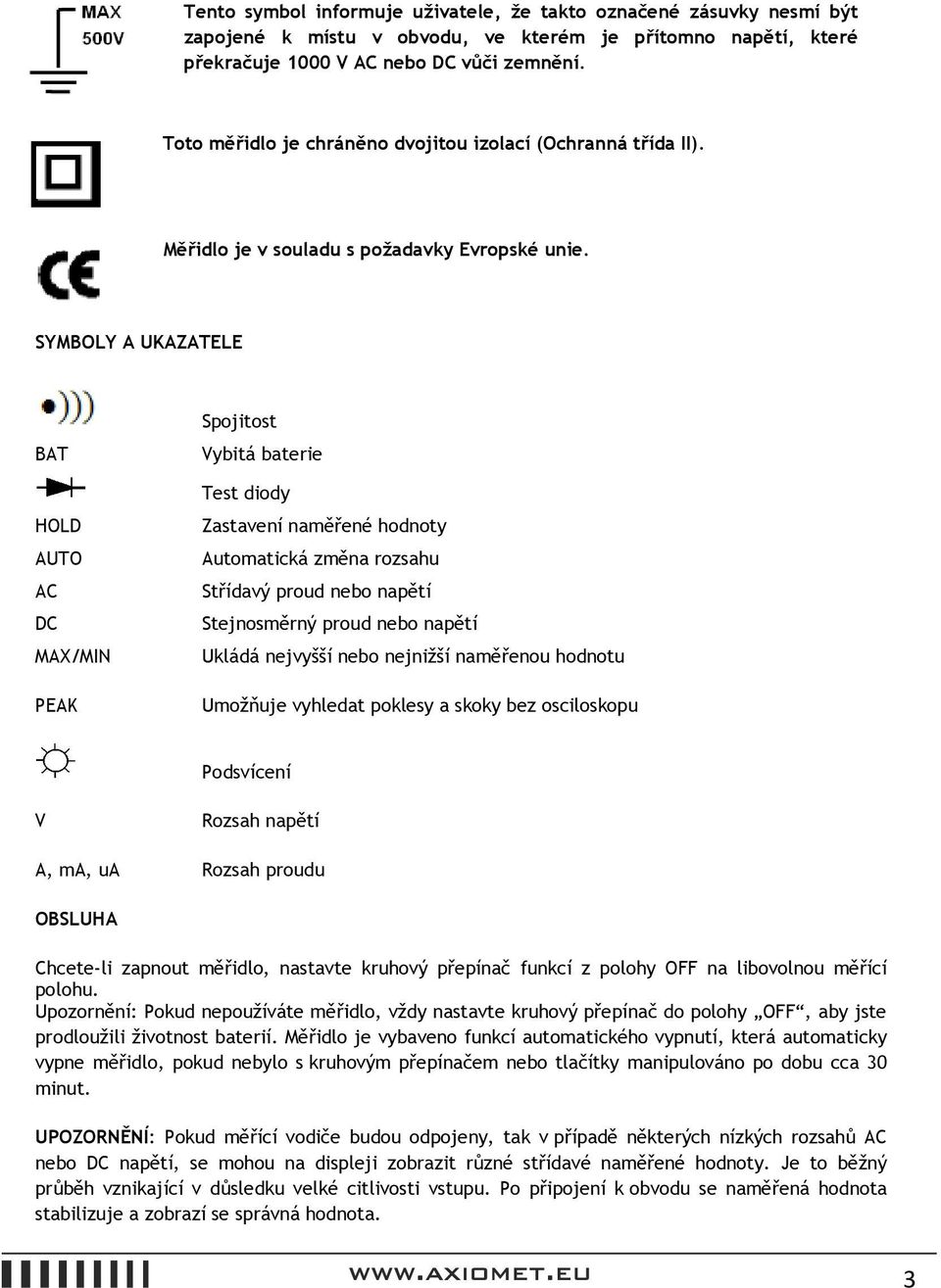 SYMBOLY A UKAZATELE BAT HOLD AUTO AC DC MAX/MIN PEAK Spojitost Vybitá baterie Test diody Zastavení naměřené hodnoty Automatická změna rozsahu Střídavý proud nebo napětí Stejnosměrný proud nebo napětí