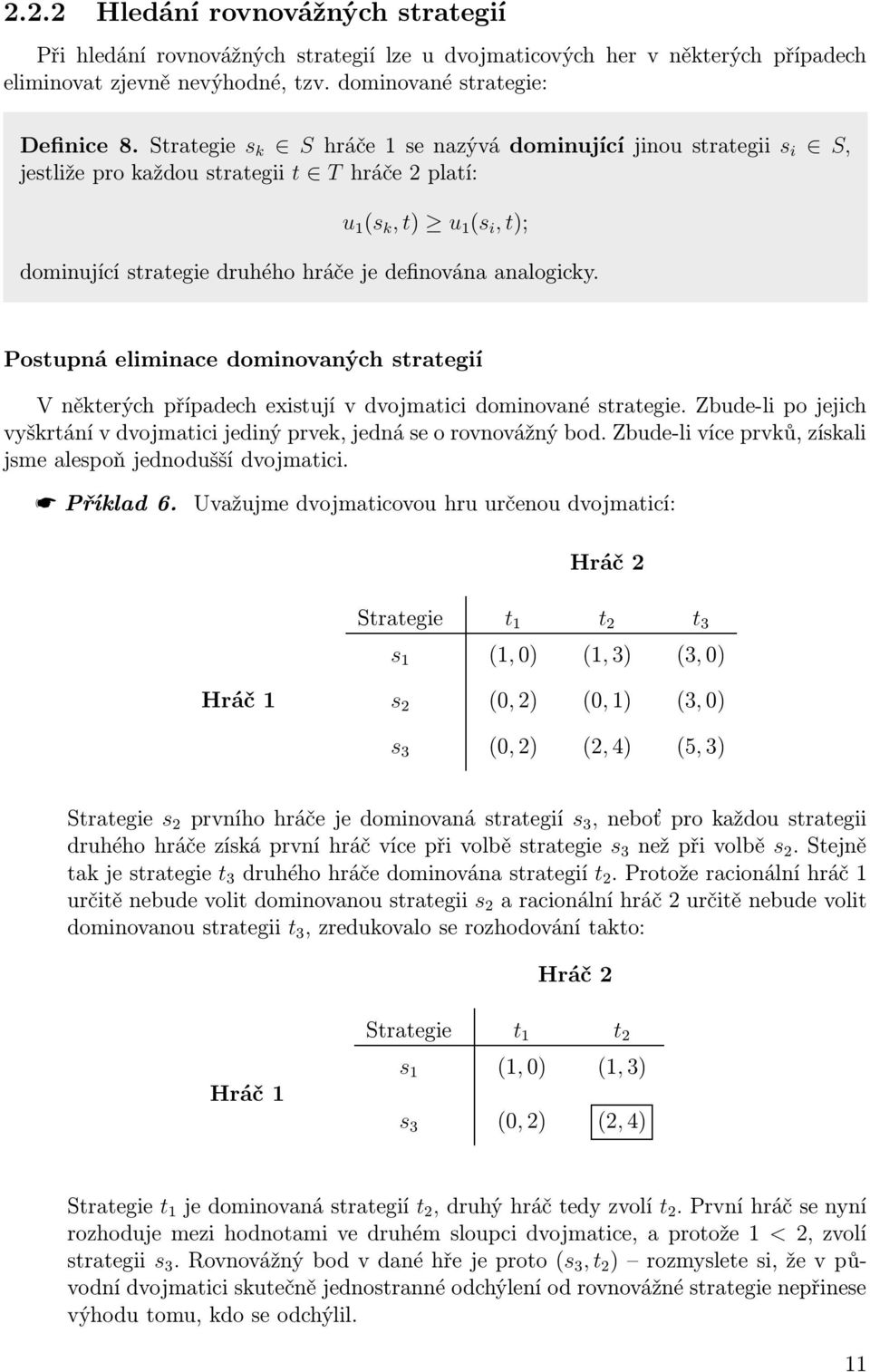 Postupná eliminace dominovaných strategií V některých případech existují v dvojmatici dominované strategie. Zbude-li po jejich vyškrtání v dvojmatici jediný prvek, jedná se o rovnovážný bod.