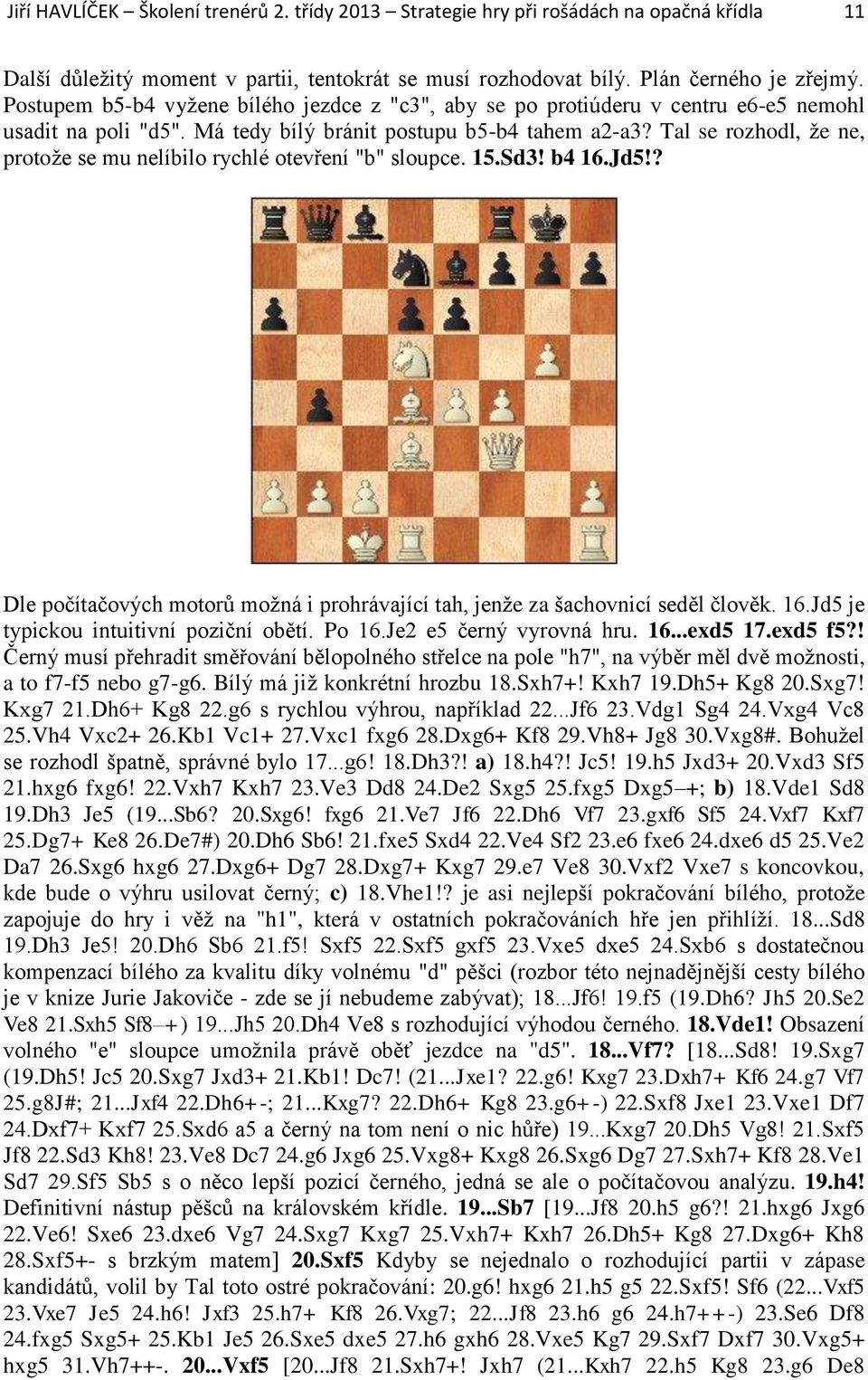 Tal se rozhodl, že ne, protože se mu nelíbilo rychlé otevření "b" sloupce. 15.Sd3! b4 16.Jd5!? Dle počítačových motorů možná i prohrávající tah, jenže za šachovnicí seděl člověk. 16.Jd5 je typickou intuitivní poziční obětí.