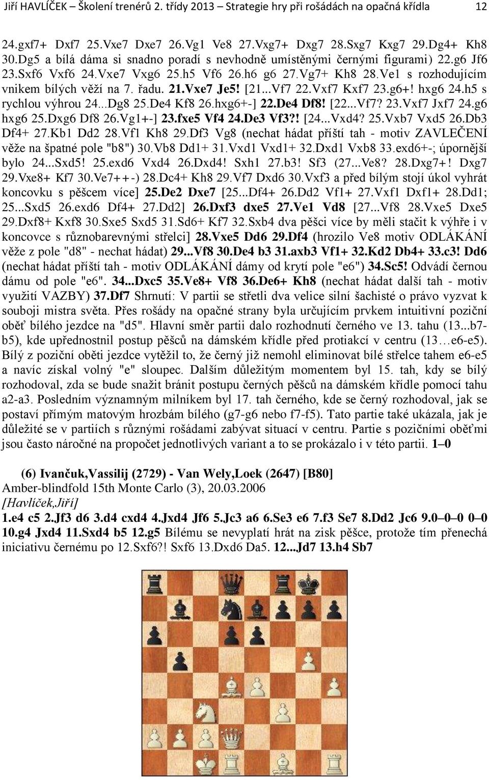 Vxe7 Je5! [21...Vf7 22.Vxf7 Kxf7 23.g6+! hxg6 24.h5 s rychlou výhrou 24...Dg8 25.De4 Kf8 26.hxg6+-] 22.De4 Df8! [22...Vf7? 23.Vxf7 Jxf7 24.g6 hxg6 25.Dxg6 Df8 26.Vg1+-] 23.fxe5 Vf4 24.De3 Vf3?! [24.