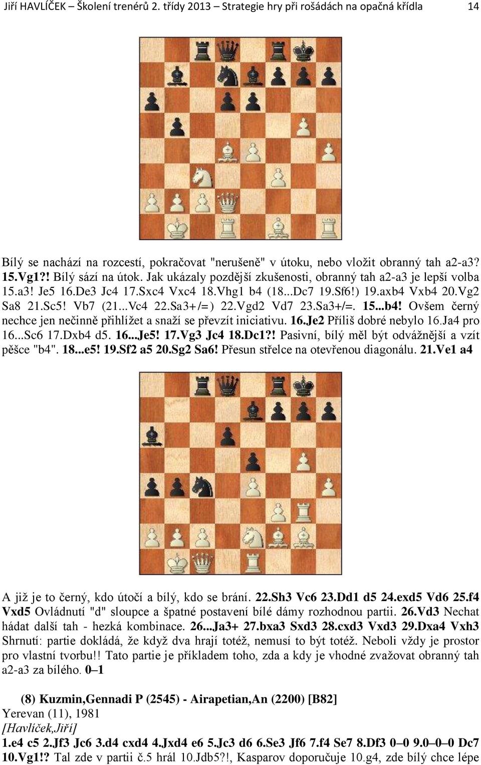 Sa3+/=) 22.Vgd2 Vd7 23.Sa3+/=. 15...b4! Ovšem černý nechce jen nečinně přihlížet a snaží se převzít iniciativu. 16.Je2 Příliš dobré nebylo 16.Ja4 pro 16...Sc6 17.Dxb4 d5. 16...Je5! 17.Vg3 Jc4 18.Dc1?