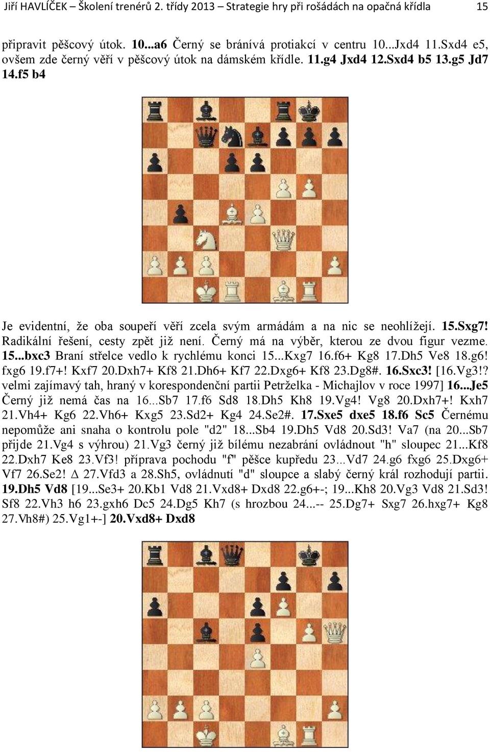Radikální řešení, cesty zpět již není. Černý má na výběr, kterou ze dvou figur vezme. 15...bxc3 Braní střelce vedlo k rychlému konci 15...Kxg7 16.f6+ Kg8 17.Dh5 Ve8 18.g6! fxg6 19.f7+! Kxf7 20.