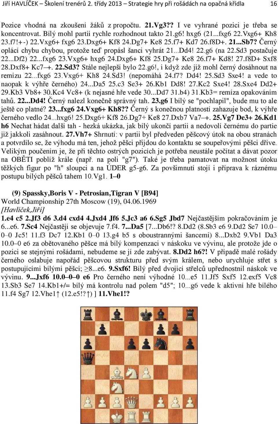Černý oplácí chybu chybou, protože teď propásl šanci vyhrát 21...Dd4! 22.g6 (na 22.Sd3 postačuje 22...Df2) 22...fxg6 23.Vxg6+ hxg6 24.Dxg6+ Kf8 25.Dg7+ Ke8 26.f7+ Kd8! 27.f8D+ Sxf8 28.Dxf8+ Kc7 +. 22.Sd3? Stále nejlepší bylo 22.