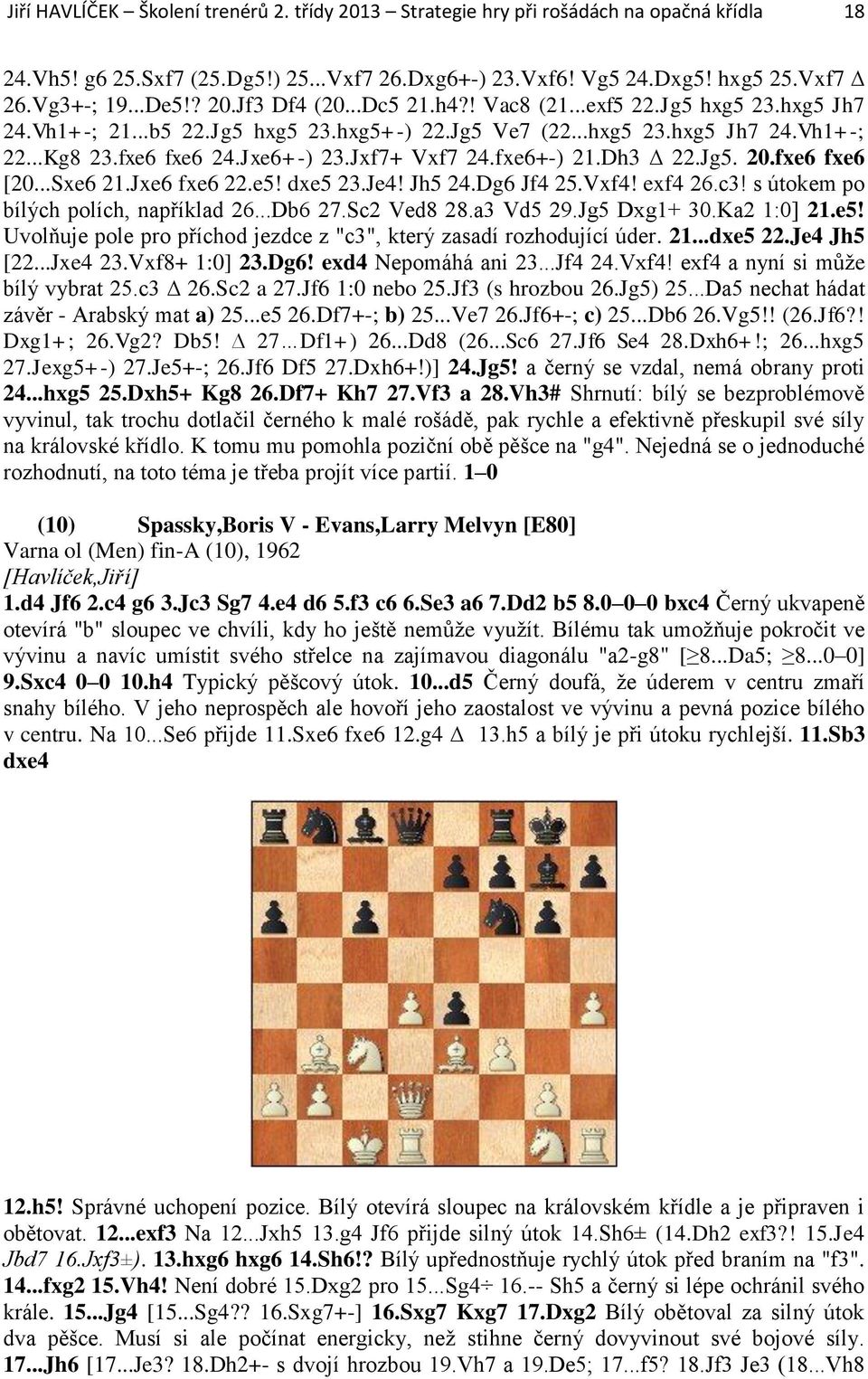 Dh3 22.Jg5. 20.fxe6 fxe6 [20...Sxe6 21.Jxe6 fxe6 22.e5! dxe5 23.Je4! Jh5 24.Dg6 Jf4 25.Vxf4! exf4 26.c3! s útokem po bílých polích, například 26...Db6 27.Sc2 Ved8 28.a3 Vd5 29.Jg5 Dxg1+ 30.