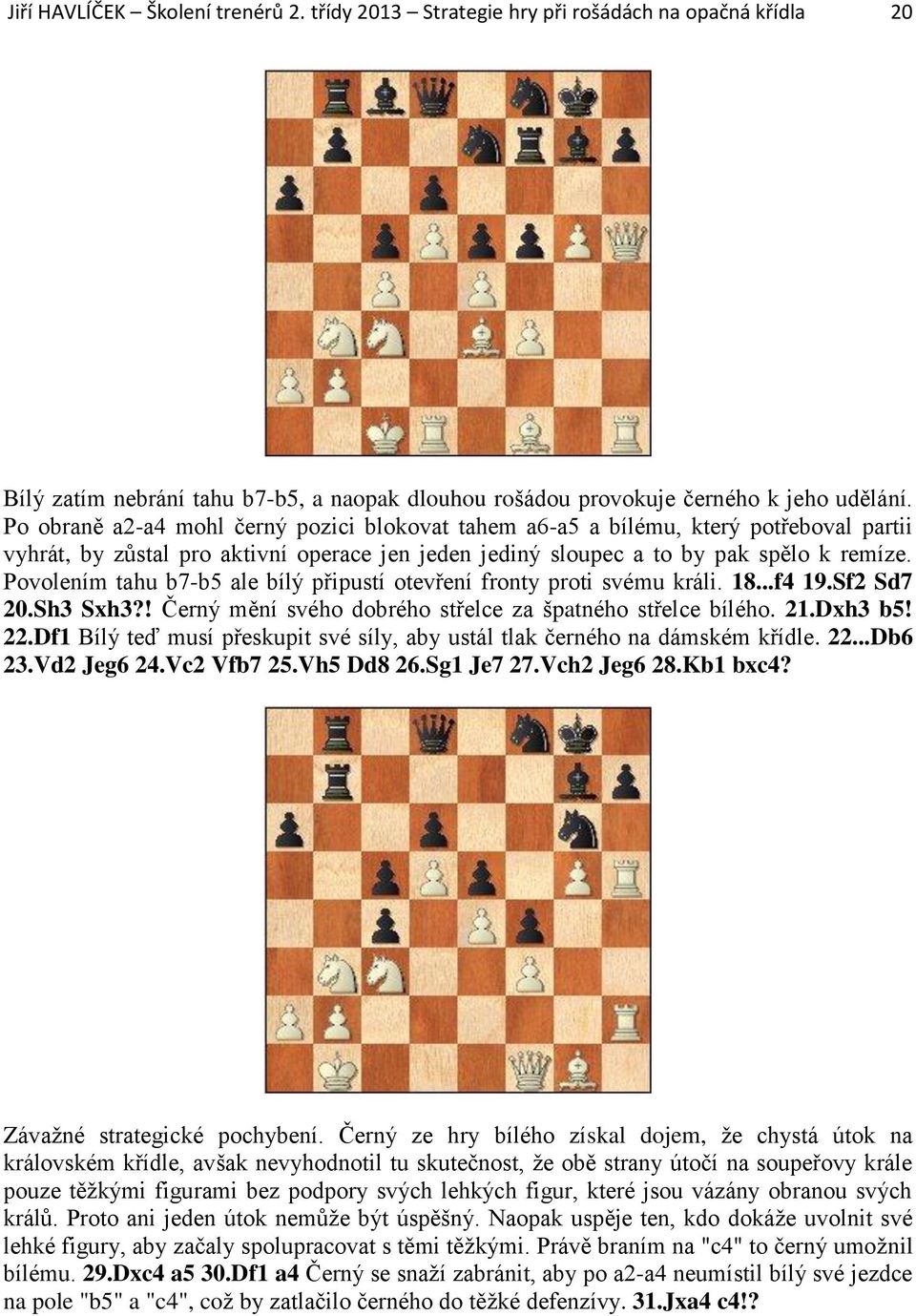 Povolením tahu b7-b5 ale bílý připustí otevření fronty proti svému králi. 18...f4 19.Sf2 Sd7 20.Sh3 Sxh3?! Černý mění svého dobrého střelce za špatného střelce bílého. 21.Dxh3 b5! 22.