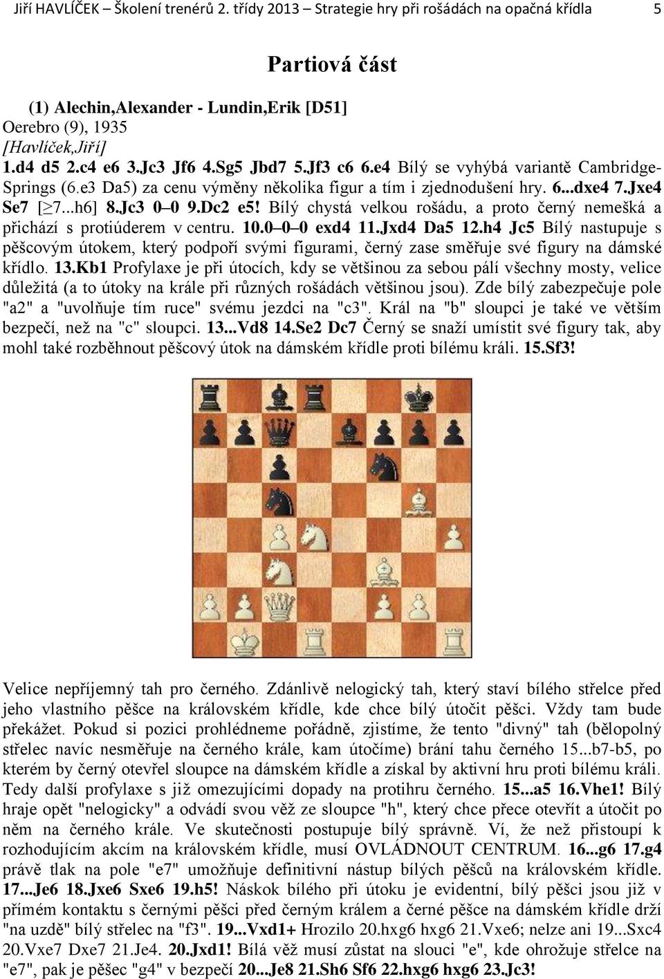 Bílý chystá velkou rošádu, a proto černý nemešká a přichází s protiúderem v centru. 10.0 0 0 exd4 11.Jxd4 Da5 12.