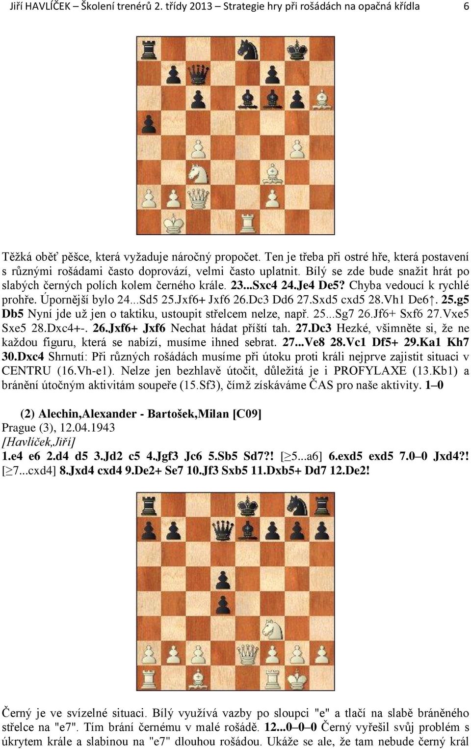 Chyba vedoucí k rychlé prohře. Úpornější bylo 24...Sd5 25.Jxf6+ Jxf6 26.Dc3 Dd6 27.Sxd5 cxd5 28.Vh1 De6. 25.g5 Db5 Nyní jde už jen o taktiku, ustoupit střelcem nelze, např. 25...Sg7 26.Jf6+ Sxf6 27.