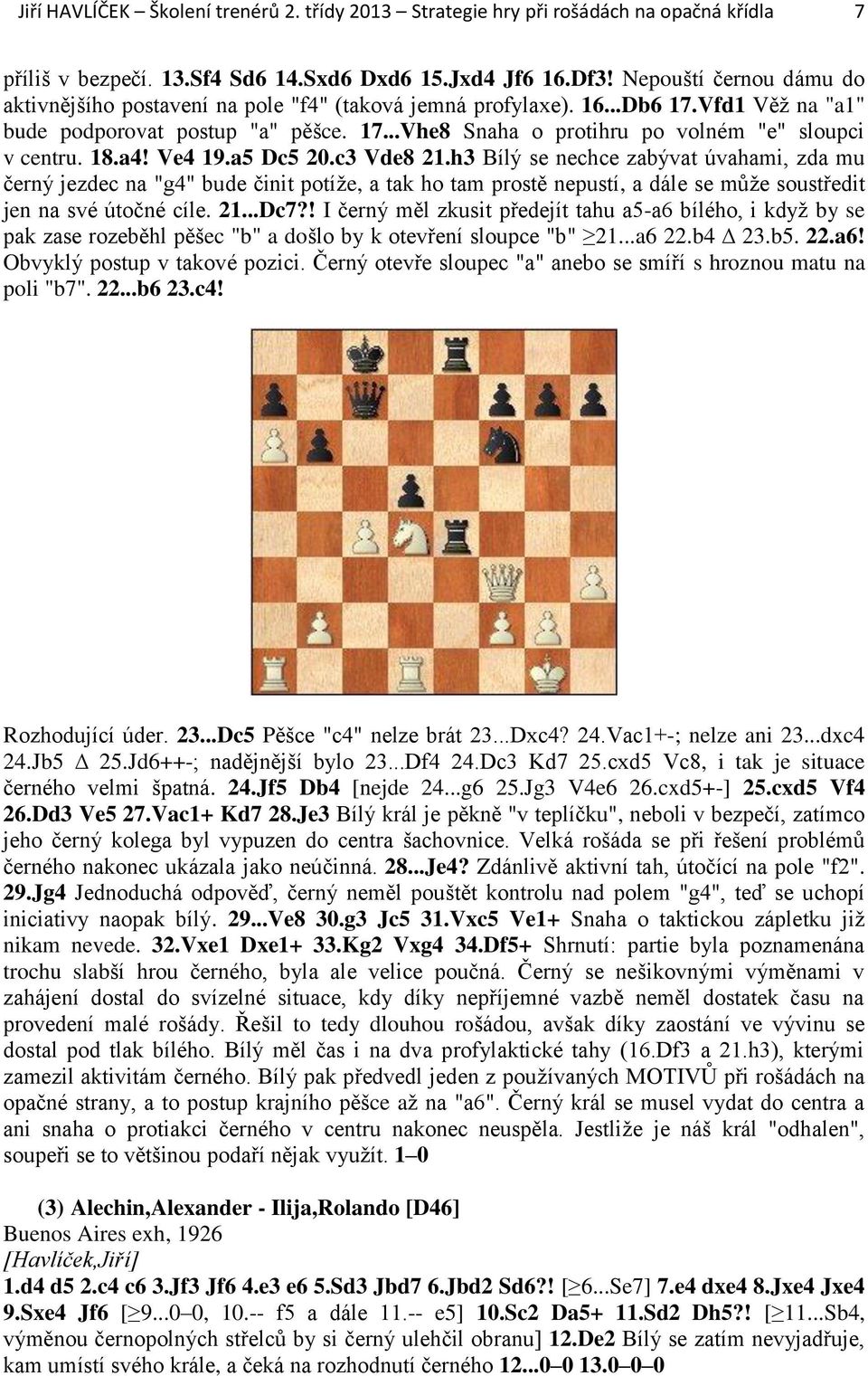 18.a4! Ve4 19.a5 Dc5 20.c3 Vde8 21.h3 Bílý se nechce zabývat úvahami, zda mu černý jezdec na "g4" bude činit potíže, a tak ho tam prostě nepustí, a dále se může soustředit jen na své útočné cíle. 21...Dc7?