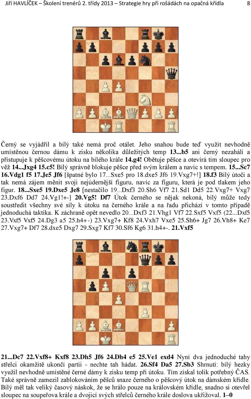 Obětuje pěšce a otevírá tím sloupec pro věž 14...Jxg4 15.c5! Bílý správně blokuje pěšce před svým králem a navíc s tempem. 15...Sc7 16.Vdg1 f5 17.Je5 Jf6 [špatné bylo 17...Sxe5 pro 18.dxe5 Jf6 19.