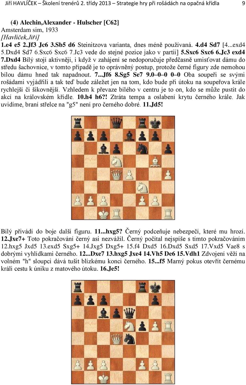 Dxd4 Bílý stojí aktivněji, i když v zahájení se nedoporučuje předčasně umisťovat dámu do středu šachovnice, v tomto případě je to oprávněný postup, protože černé figury zde nemohou bílou dámu hned
